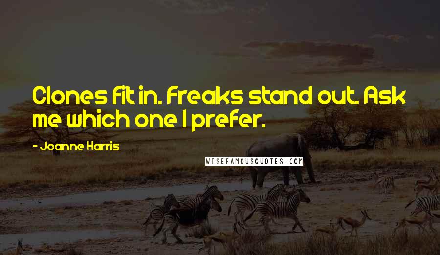 Joanne Harris Quotes: Clones fit in. Freaks stand out. Ask me which one I prefer.