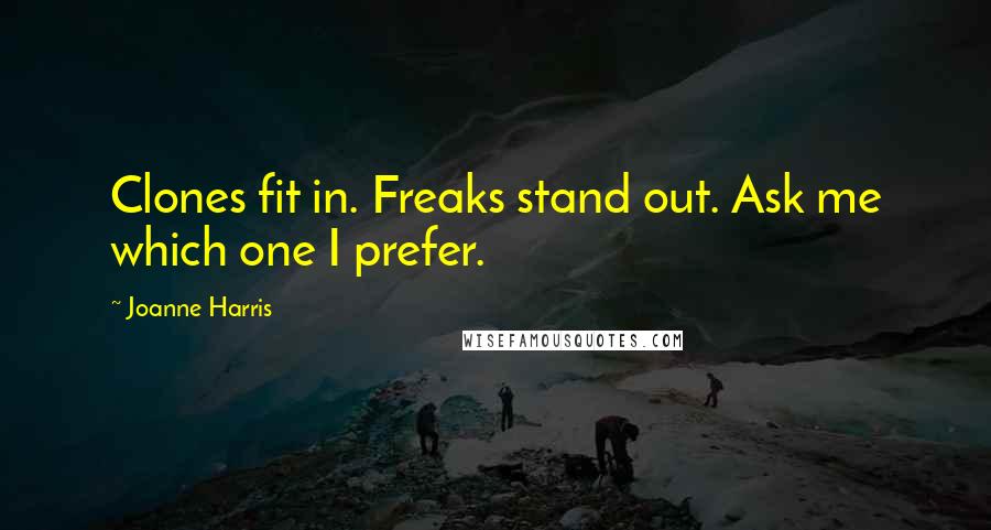 Joanne Harris Quotes: Clones fit in. Freaks stand out. Ask me which one I prefer.