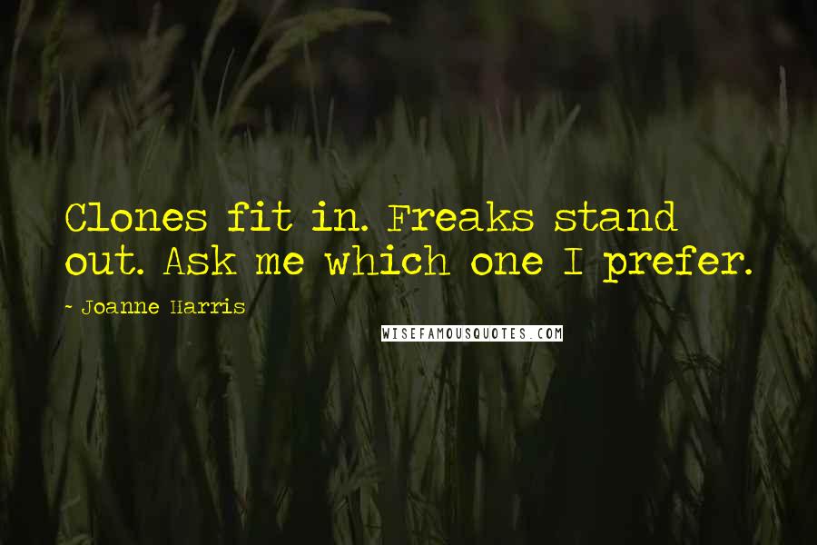 Joanne Harris Quotes: Clones fit in. Freaks stand out. Ask me which one I prefer.