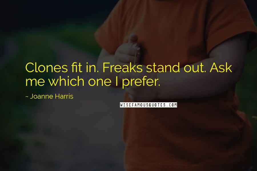 Joanne Harris Quotes: Clones fit in. Freaks stand out. Ask me which one I prefer.