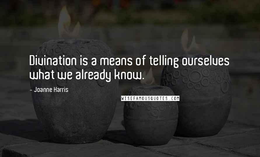 Joanne Harris Quotes: Divination is a means of telling ourselves what we already know.