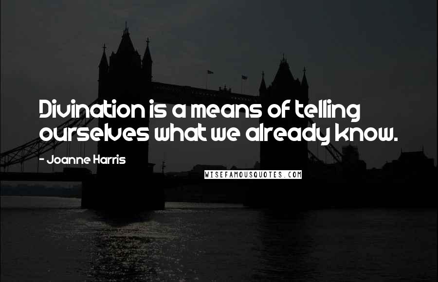 Joanne Harris Quotes: Divination is a means of telling ourselves what we already know.