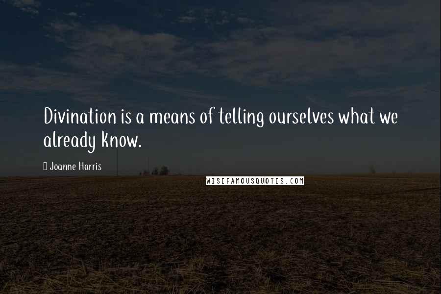 Joanne Harris Quotes: Divination is a means of telling ourselves what we already know.