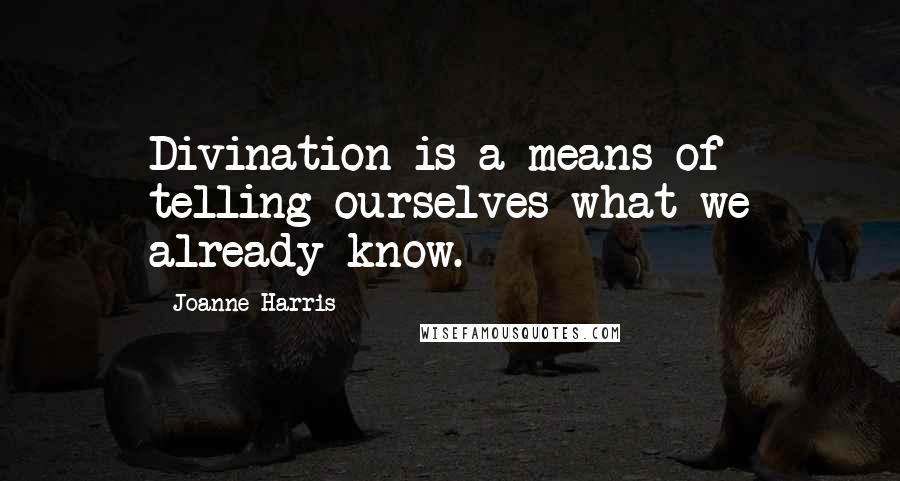 Joanne Harris Quotes: Divination is a means of telling ourselves what we already know.