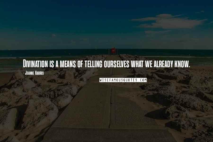 Joanne Harris Quotes: Divination is a means of telling ourselves what we already know.