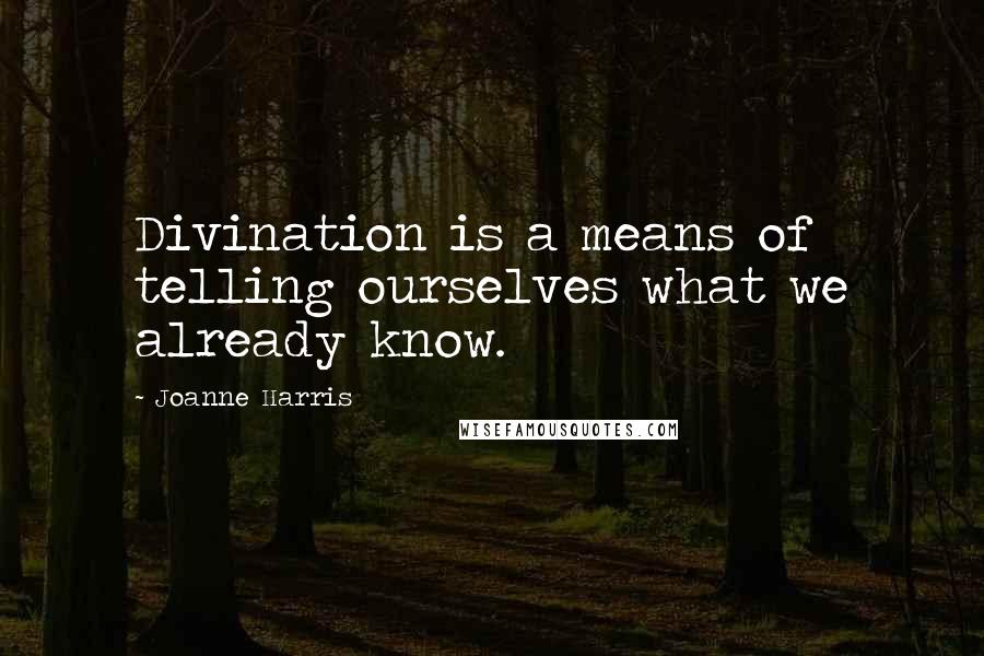 Joanne Harris Quotes: Divination is a means of telling ourselves what we already know.