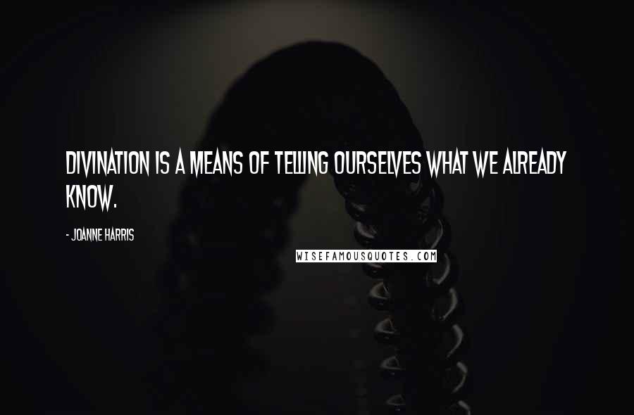 Joanne Harris Quotes: Divination is a means of telling ourselves what we already know.