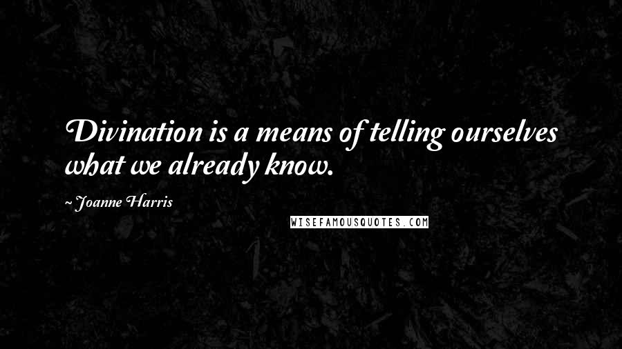 Joanne Harris Quotes: Divination is a means of telling ourselves what we already know.