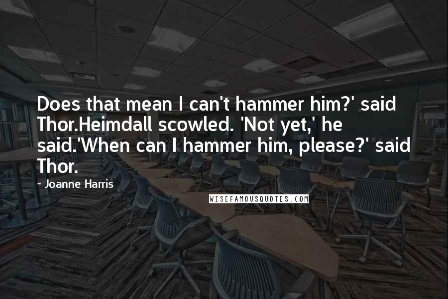 Joanne Harris Quotes: Does that mean I can't hammer him?' said Thor.Heimdall scowled. 'Not yet,' he said.'When can I hammer him, please?' said Thor.