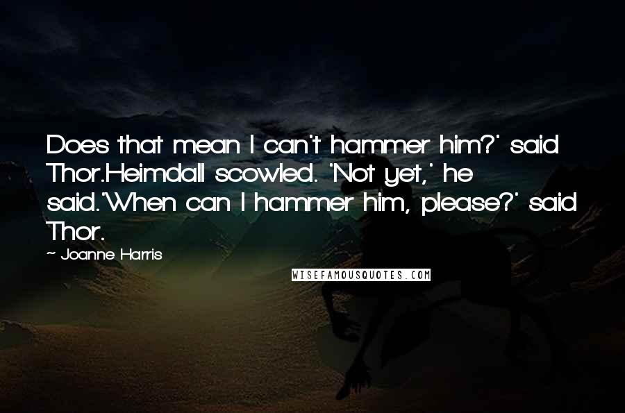 Joanne Harris Quotes: Does that mean I can't hammer him?' said Thor.Heimdall scowled. 'Not yet,' he said.'When can I hammer him, please?' said Thor.