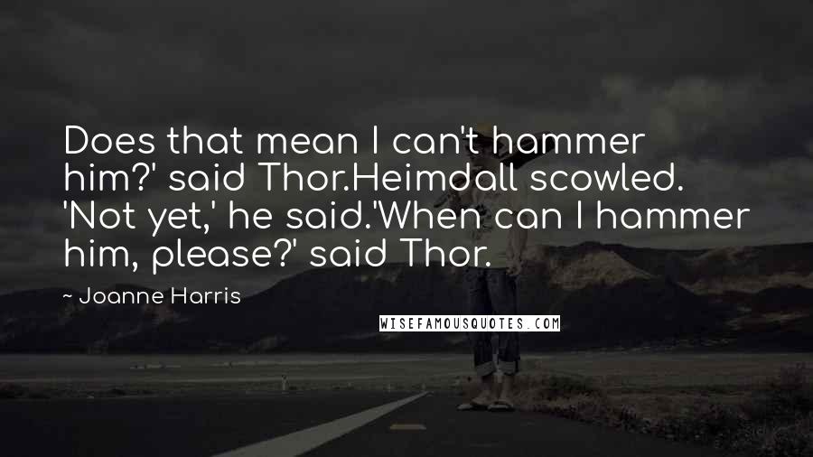 Joanne Harris Quotes: Does that mean I can't hammer him?' said Thor.Heimdall scowled. 'Not yet,' he said.'When can I hammer him, please?' said Thor.