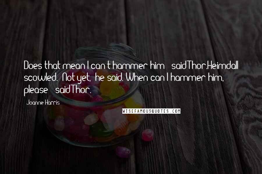 Joanne Harris Quotes: Does that mean I can't hammer him?' said Thor.Heimdall scowled. 'Not yet,' he said.'When can I hammer him, please?' said Thor.