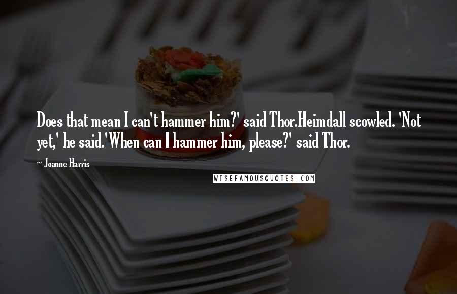 Joanne Harris Quotes: Does that mean I can't hammer him?' said Thor.Heimdall scowled. 'Not yet,' he said.'When can I hammer him, please?' said Thor.