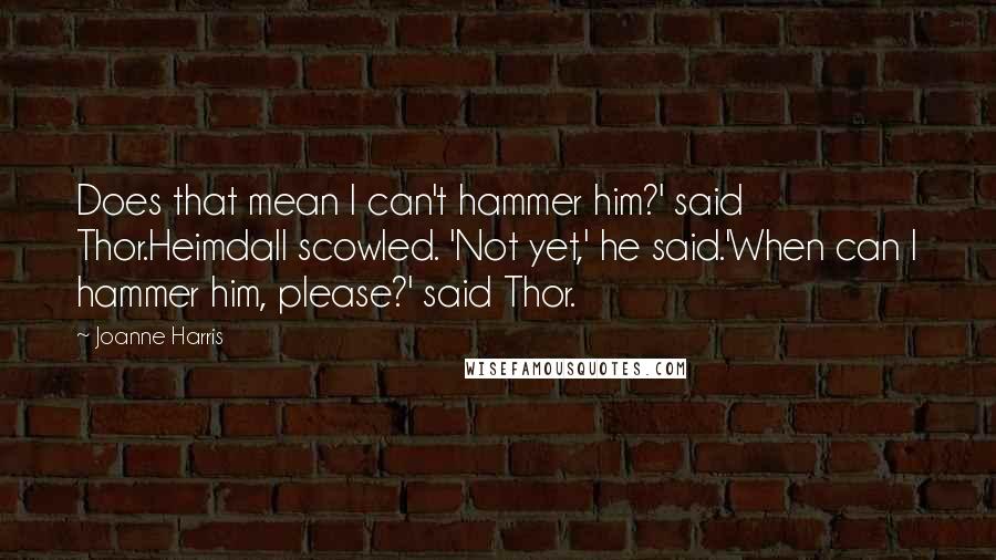 Joanne Harris Quotes: Does that mean I can't hammer him?' said Thor.Heimdall scowled. 'Not yet,' he said.'When can I hammer him, please?' said Thor.