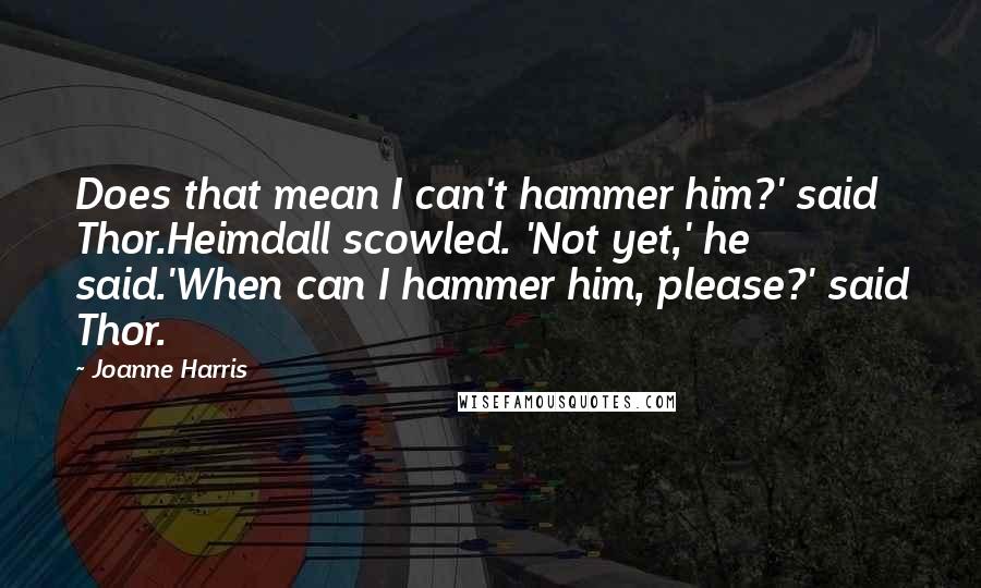 Joanne Harris Quotes: Does that mean I can't hammer him?' said Thor.Heimdall scowled. 'Not yet,' he said.'When can I hammer him, please?' said Thor.