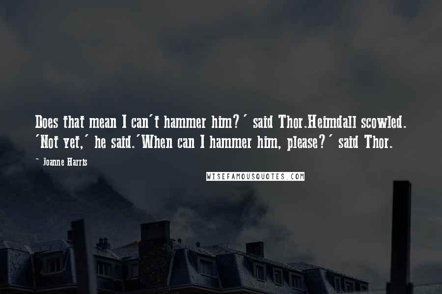 Joanne Harris Quotes: Does that mean I can't hammer him?' said Thor.Heimdall scowled. 'Not yet,' he said.'When can I hammer him, please?' said Thor.