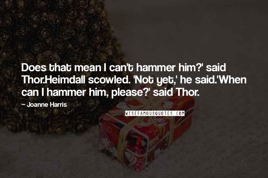 Joanne Harris Quotes: Does that mean I can't hammer him?' said Thor.Heimdall scowled. 'Not yet,' he said.'When can I hammer him, please?' said Thor.