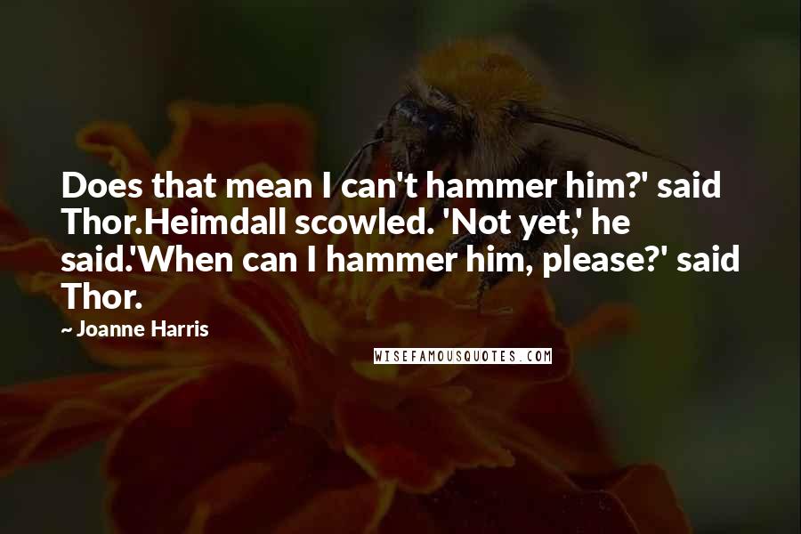 Joanne Harris Quotes: Does that mean I can't hammer him?' said Thor.Heimdall scowled. 'Not yet,' he said.'When can I hammer him, please?' said Thor.