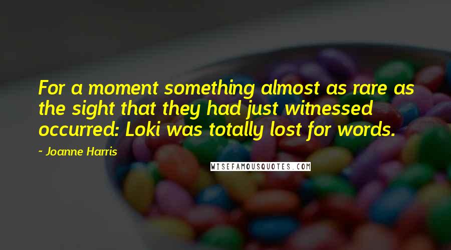 Joanne Harris Quotes: For a moment something almost as rare as the sight that they had just witnessed occurred: Loki was totally lost for words.