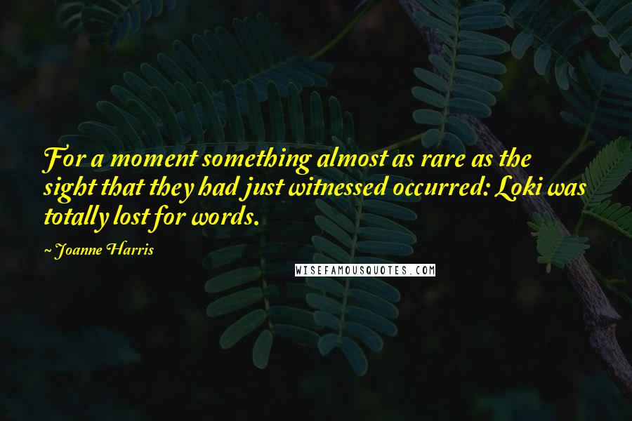 Joanne Harris Quotes: For a moment something almost as rare as the sight that they had just witnessed occurred: Loki was totally lost for words.