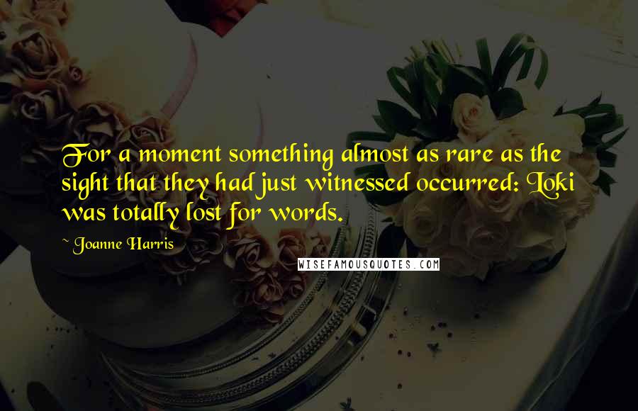 Joanne Harris Quotes: For a moment something almost as rare as the sight that they had just witnessed occurred: Loki was totally lost for words.