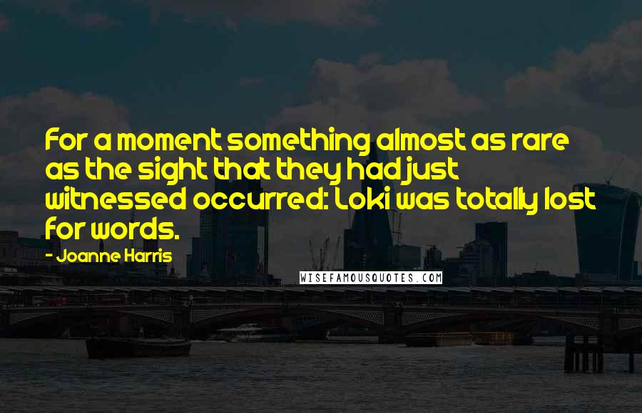 Joanne Harris Quotes: For a moment something almost as rare as the sight that they had just witnessed occurred: Loki was totally lost for words.