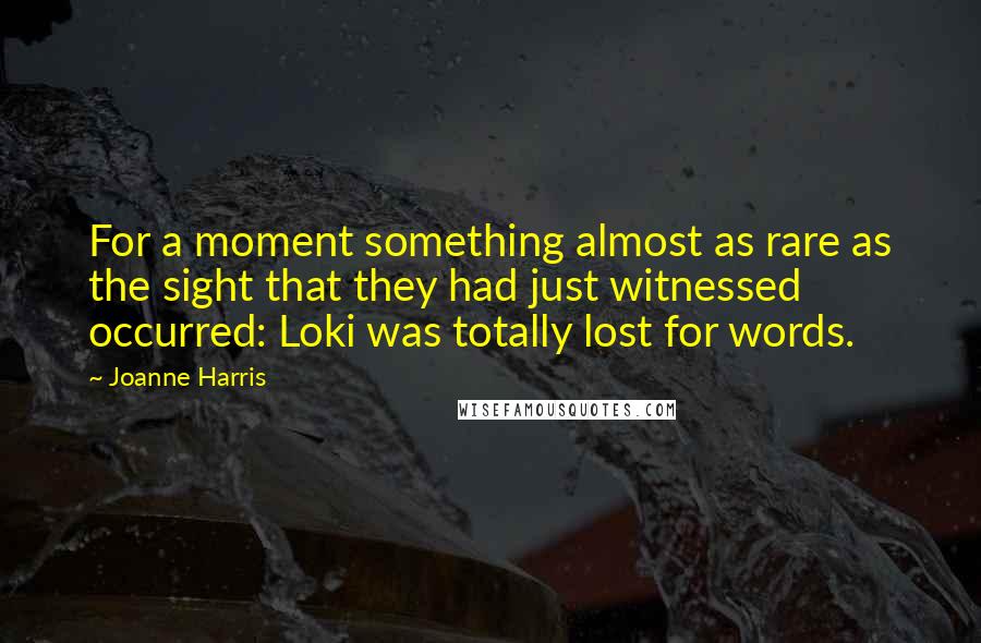 Joanne Harris Quotes: For a moment something almost as rare as the sight that they had just witnessed occurred: Loki was totally lost for words.