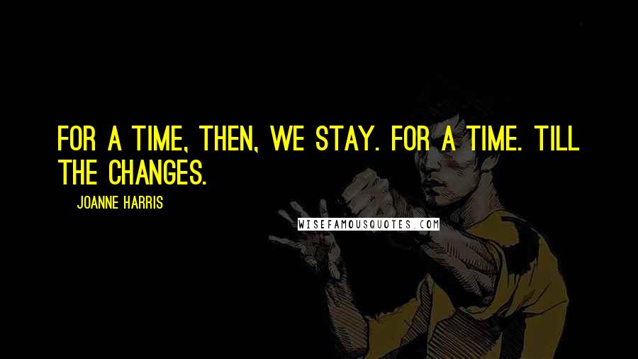 Joanne Harris Quotes: For a time, then, we stay. For a time. Till the changes.