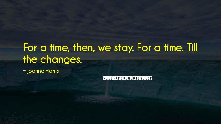 Joanne Harris Quotes: For a time, then, we stay. For a time. Till the changes.