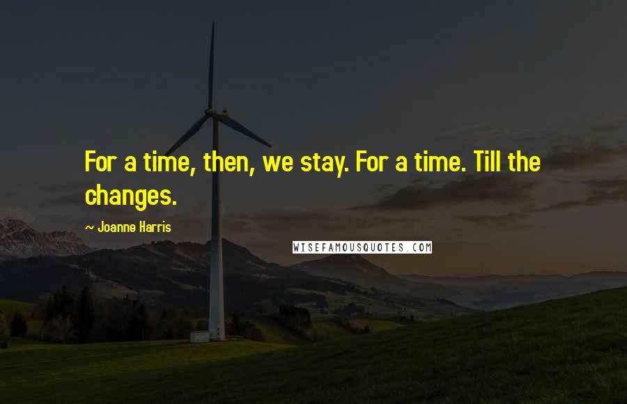 Joanne Harris Quotes: For a time, then, we stay. For a time. Till the changes.