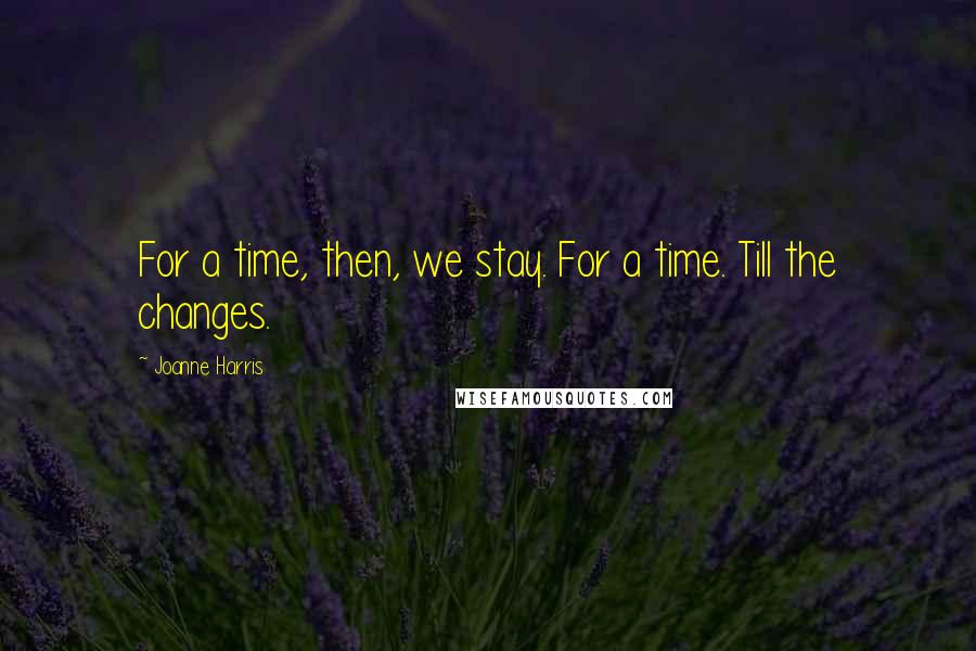 Joanne Harris Quotes: For a time, then, we stay. For a time. Till the changes.