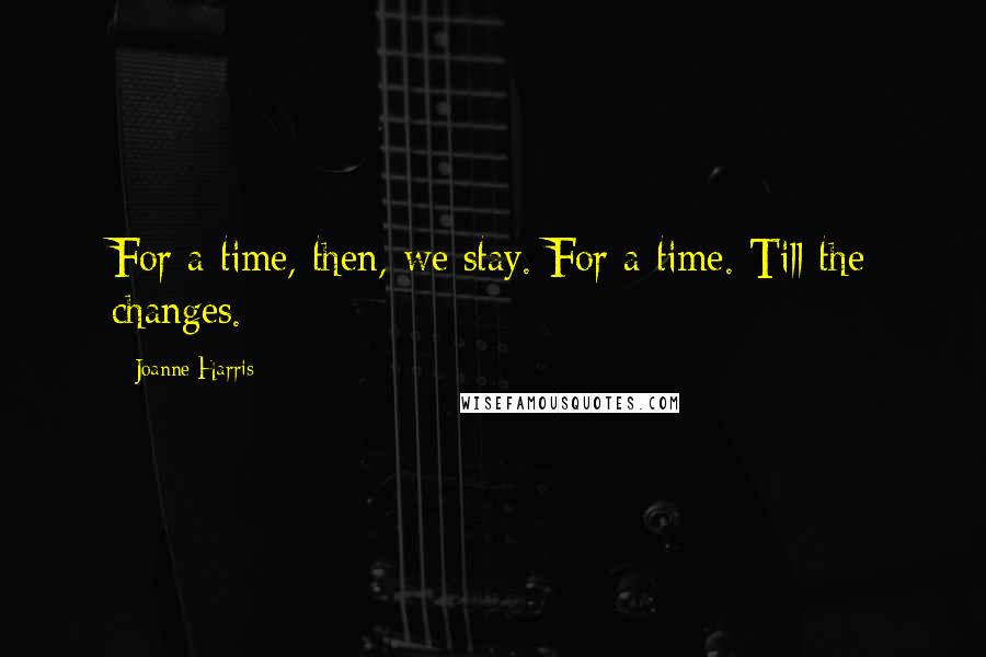 Joanne Harris Quotes: For a time, then, we stay. For a time. Till the changes.