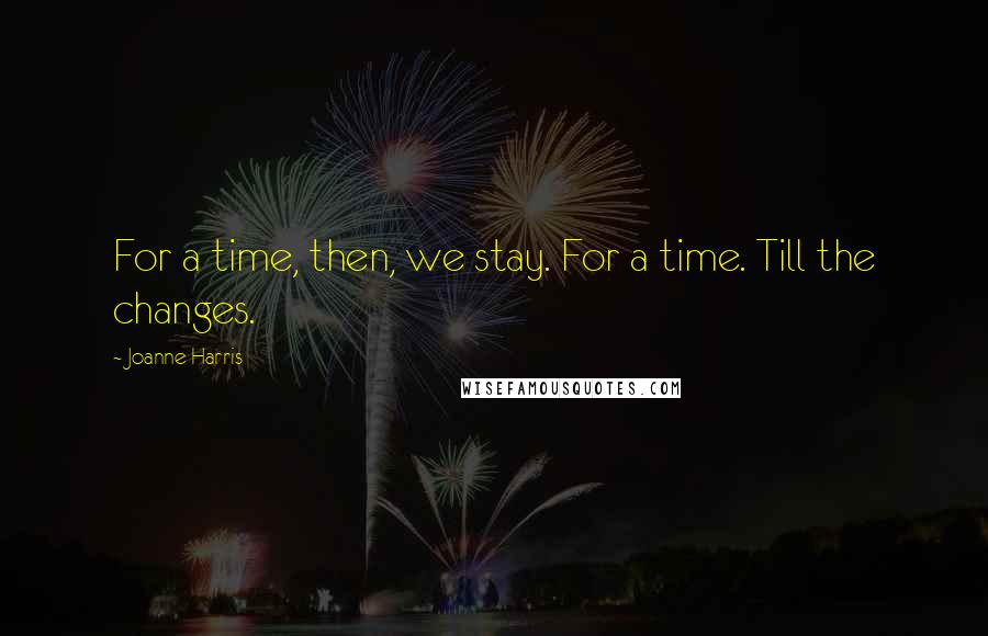 Joanne Harris Quotes: For a time, then, we stay. For a time. Till the changes.