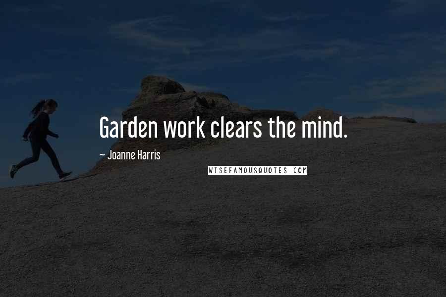 Joanne Harris Quotes: Garden work clears the mind.