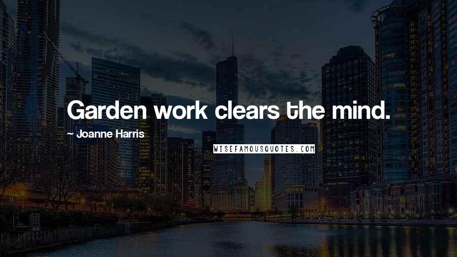 Joanne Harris Quotes: Garden work clears the mind.