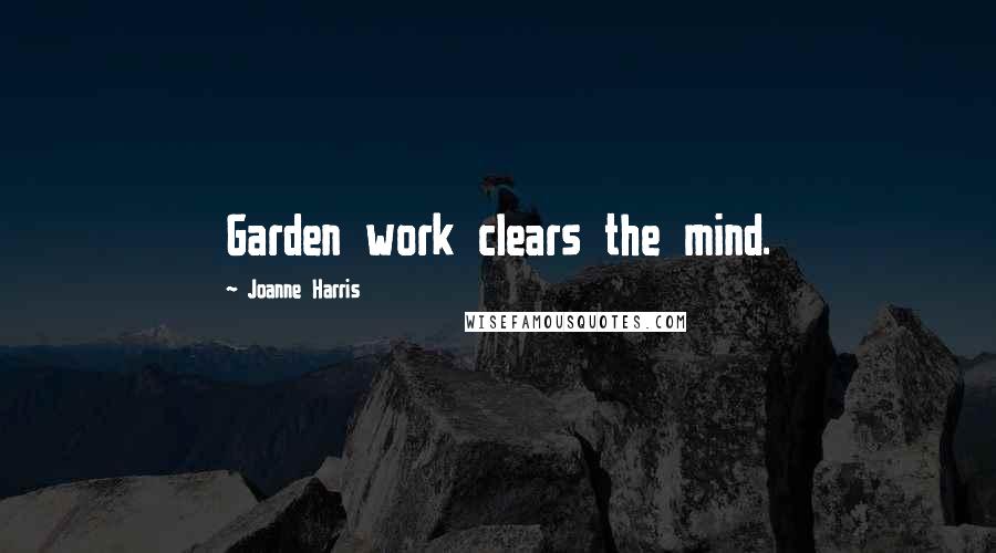 Joanne Harris Quotes: Garden work clears the mind.