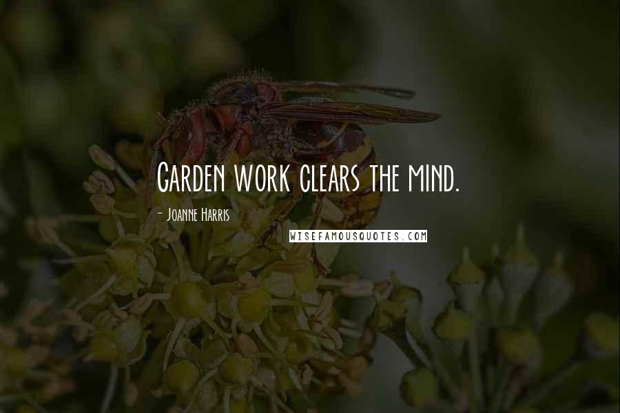 Joanne Harris Quotes: Garden work clears the mind.