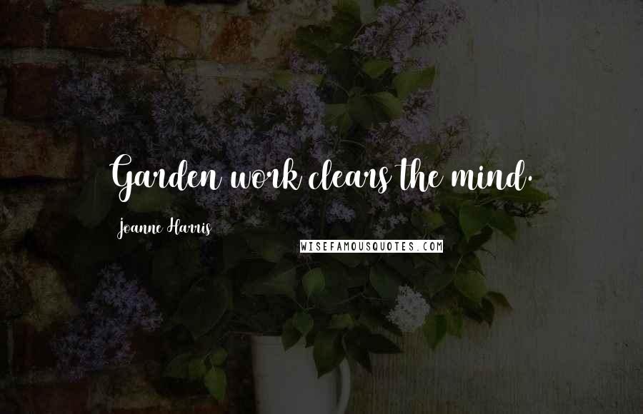 Joanne Harris Quotes: Garden work clears the mind.