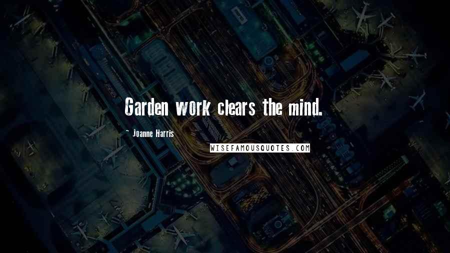 Joanne Harris Quotes: Garden work clears the mind.