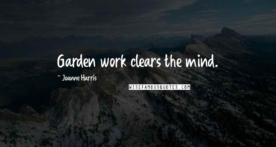 Joanne Harris Quotes: Garden work clears the mind.