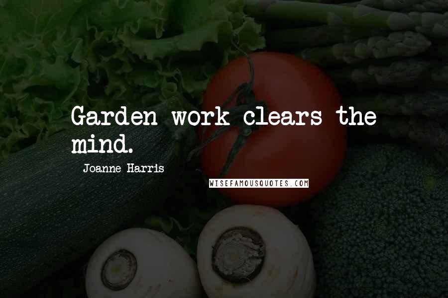 Joanne Harris Quotes: Garden work clears the mind.