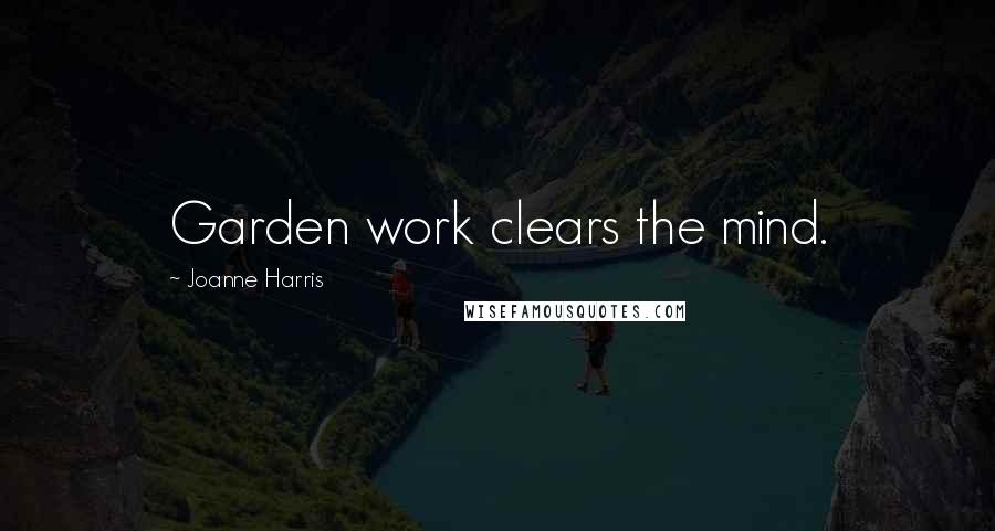 Joanne Harris Quotes: Garden work clears the mind.