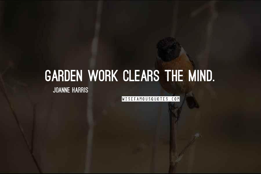Joanne Harris Quotes: Garden work clears the mind.