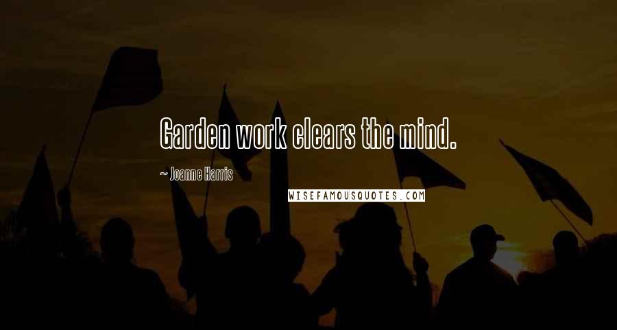 Joanne Harris Quotes: Garden work clears the mind.