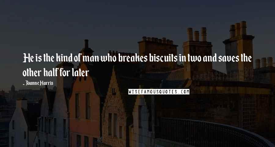 Joanne Harris Quotes: He is the kind of man who breakes biscuits in two and saves the other half for later
