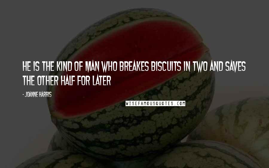 Joanne Harris Quotes: He is the kind of man who breakes biscuits in two and saves the other half for later