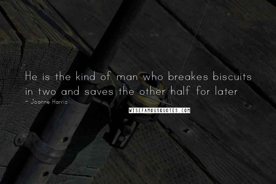 Joanne Harris Quotes: He is the kind of man who breakes biscuits in two and saves the other half for later