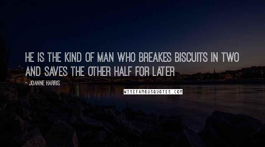 Joanne Harris Quotes: He is the kind of man who breakes biscuits in two and saves the other half for later