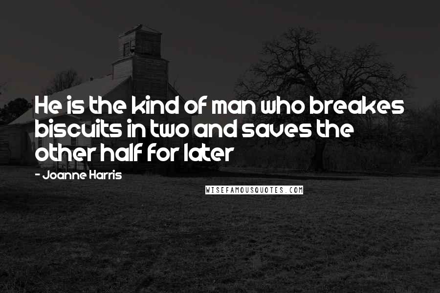 Joanne Harris Quotes: He is the kind of man who breakes biscuits in two and saves the other half for later