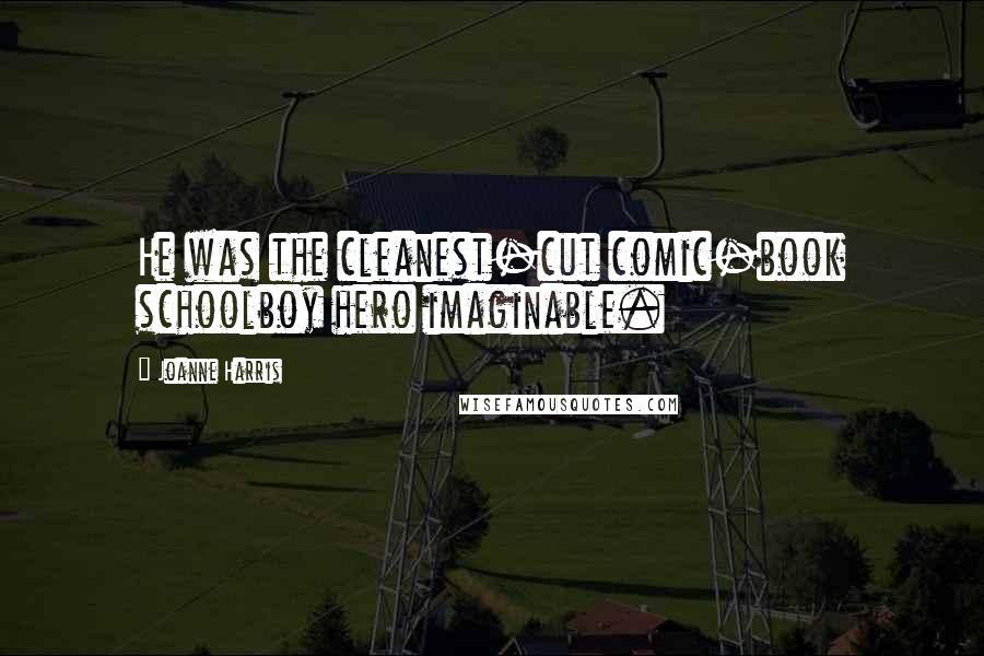 Joanne Harris Quotes: He was the cleanest-cut comic-book schoolboy hero imaginable.